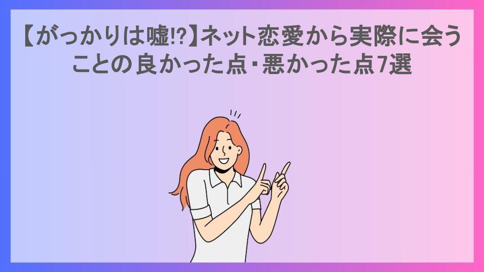 【がっかりは嘘!?】ネット恋愛から実際に会うことの良かった点・悪かった点7選